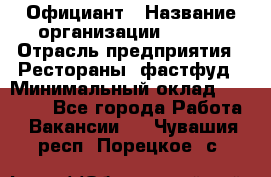 Официант › Название организации ­ Maxi › Отрасль предприятия ­ Рестораны, фастфуд › Минимальный оклад ­ 35 000 - Все города Работа » Вакансии   . Чувашия респ.,Порецкое. с.